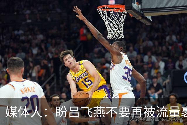 媒体人：盼吕飞燕不要再被流量裹挟 把更多精力放在球场&训练场上