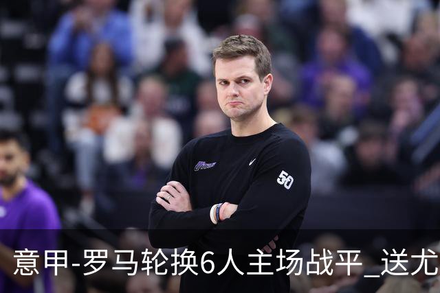 意甲-罗马轮换6人主场战平 送尤文提前3轮锁前四