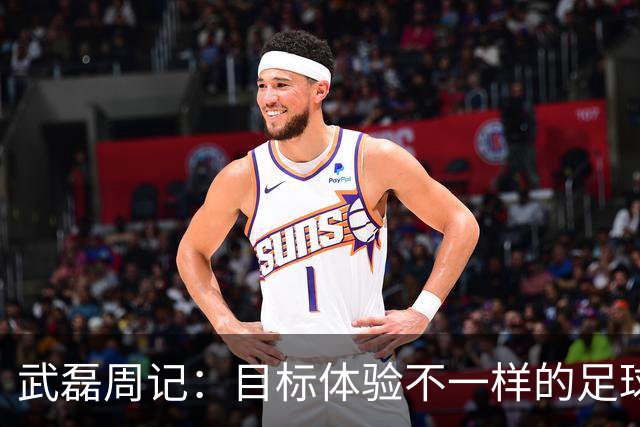 武磊周记：目标体验不一样的足球 这是追寻的意义
