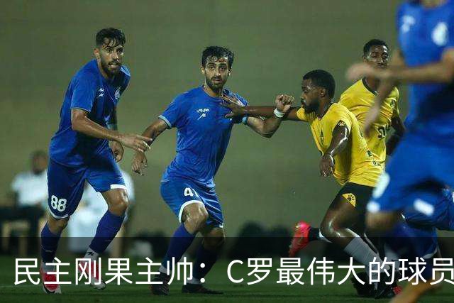 民主刚果主帅：C罗最伟大的球员之一 单靠一名球员无法防守他