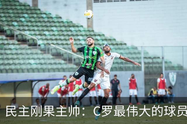 民主刚果主帅：C罗最伟大的球员之一 单靠一名球员无法防守他