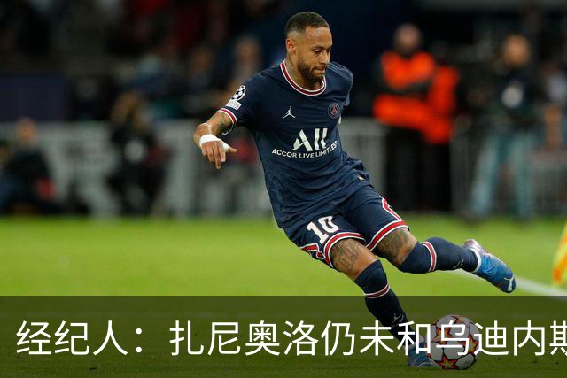 经纪人：扎尼奥洛仍未和乌迪内斯谈妥个人合同，不排除离队的可能