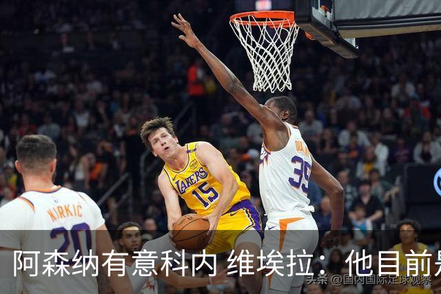 阿森纳有意科内 维埃拉：他目前是法国最强中场 排在琼阿梅尼之前