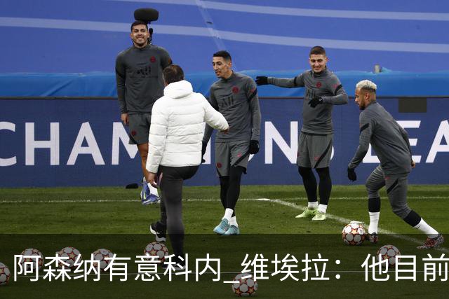 阿森纳有意科内 维埃拉：他目前是法国最强中场 排在琼阿梅尼之前